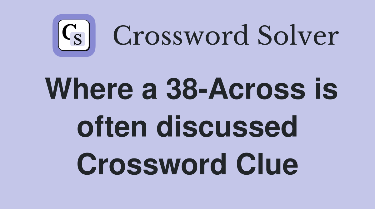 Where a 38-Across is often discussed Crossword Clue