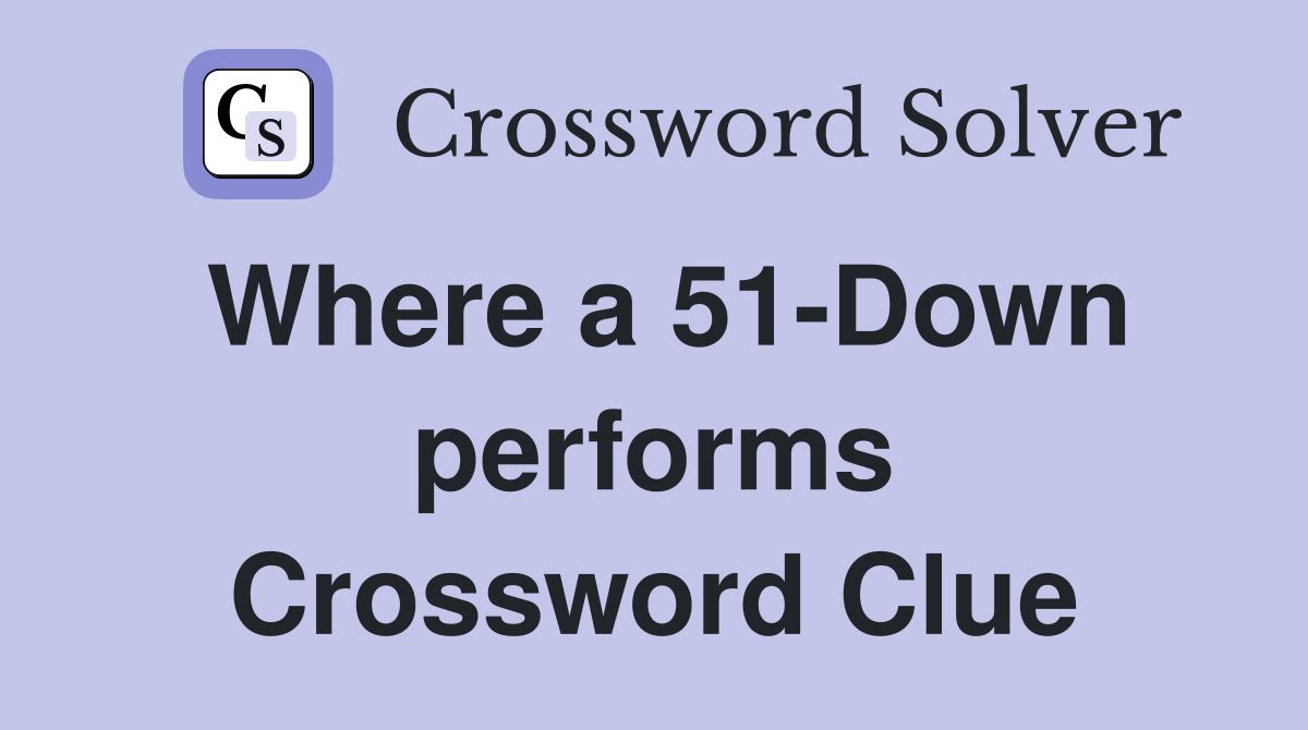 Where a 51-Down performs Crossword Clue