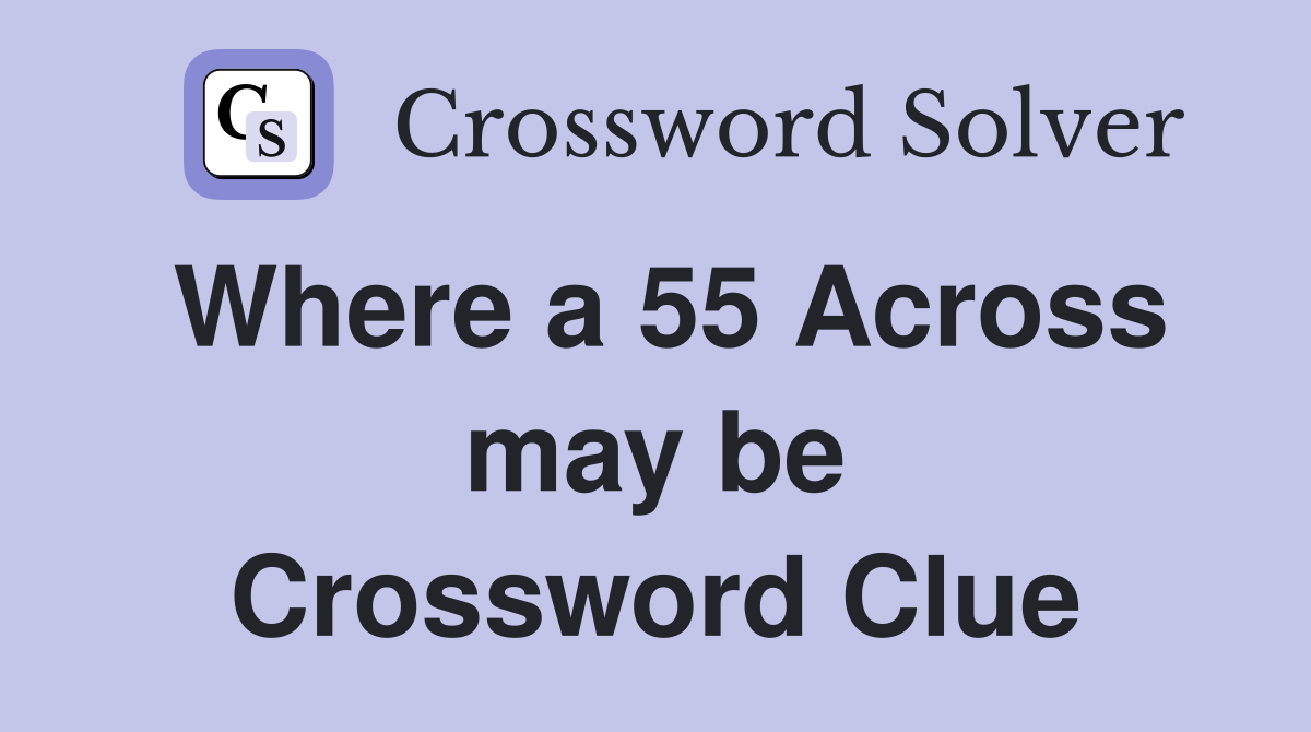 Where a 55 Across may be Crossword Clue