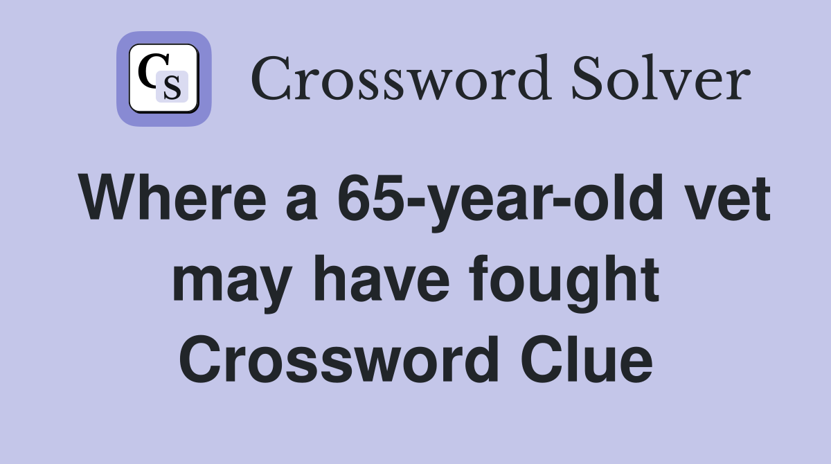 Where a 65-year-old vet may have fought Crossword Clue