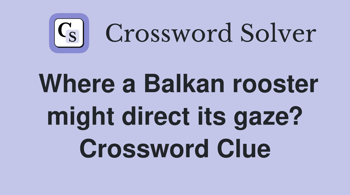 Where a Balkan rooster might direct its gaze? Crossword Clue