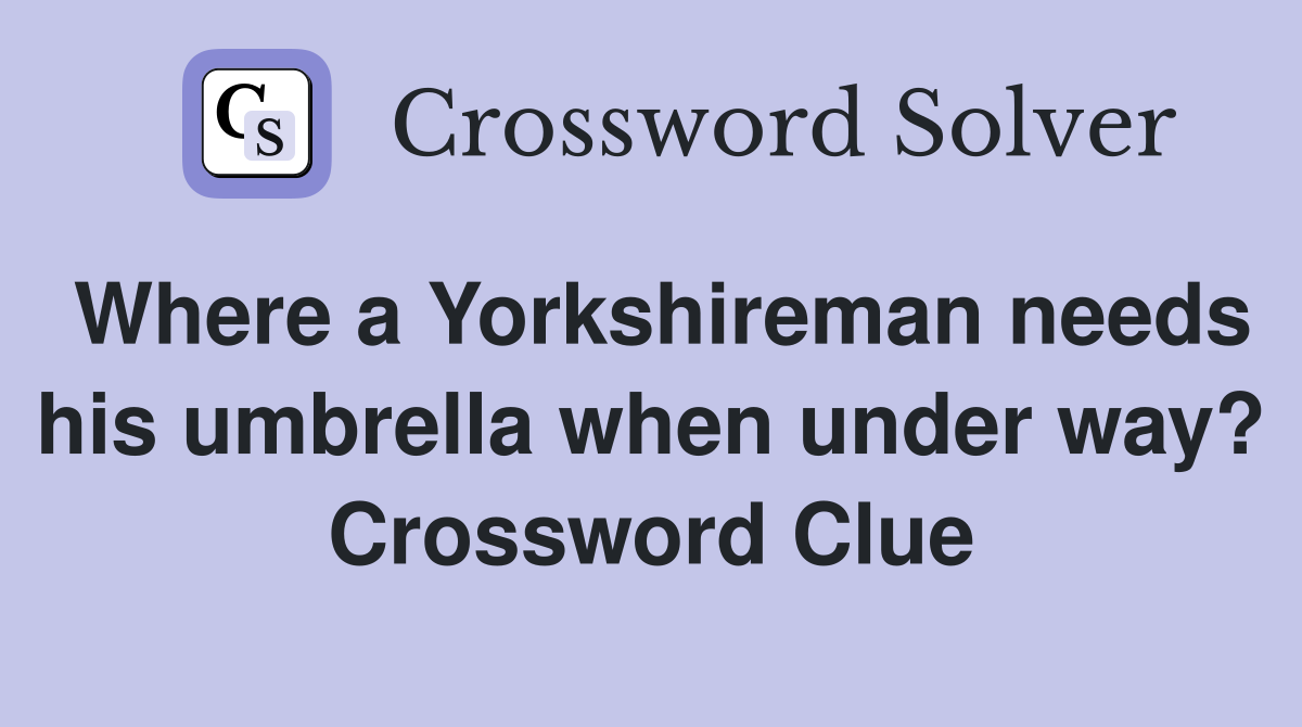 Where a Yorkshireman needs his umbrella when under way? Crossword Clue