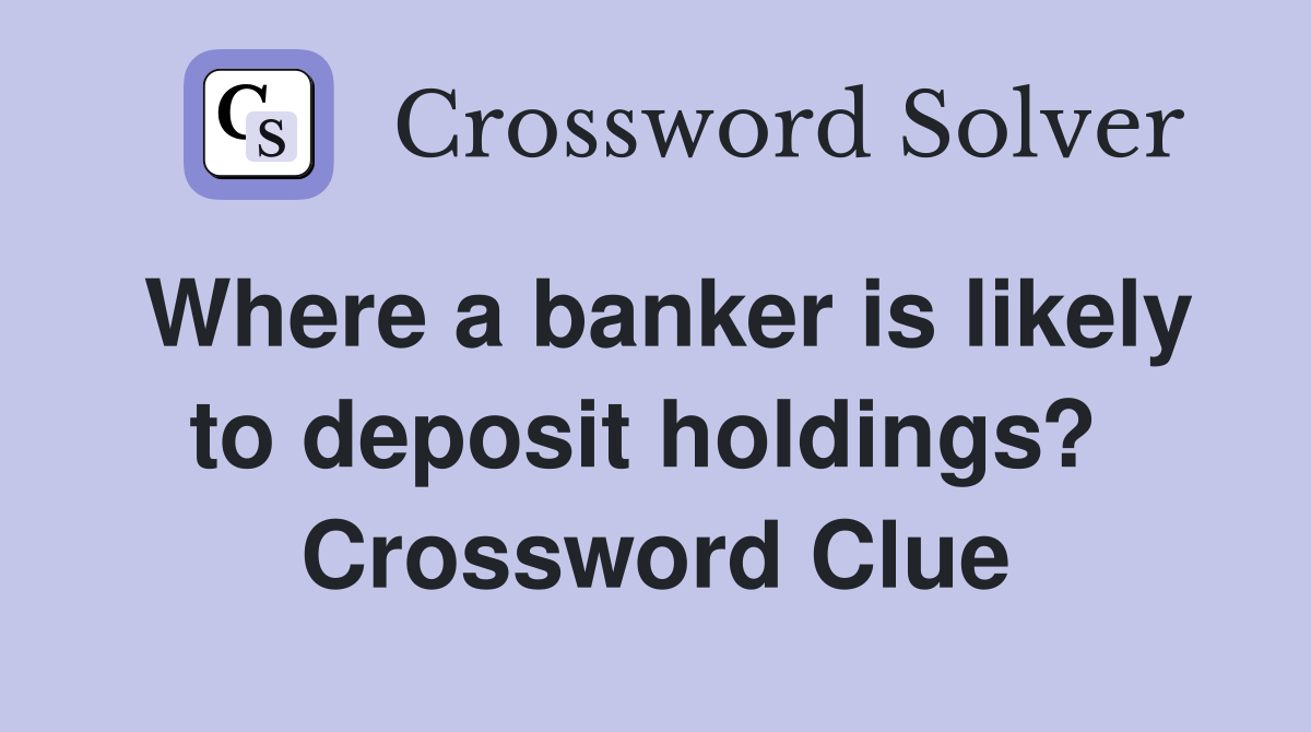 Where a banker is likely to deposit holdings?  Crossword Clue