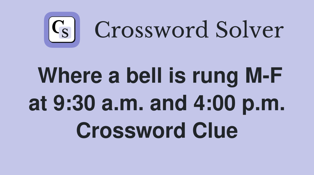 Where a bell is rung M-F at 9:30 a.m. and 4:00 p.m. Crossword Clue