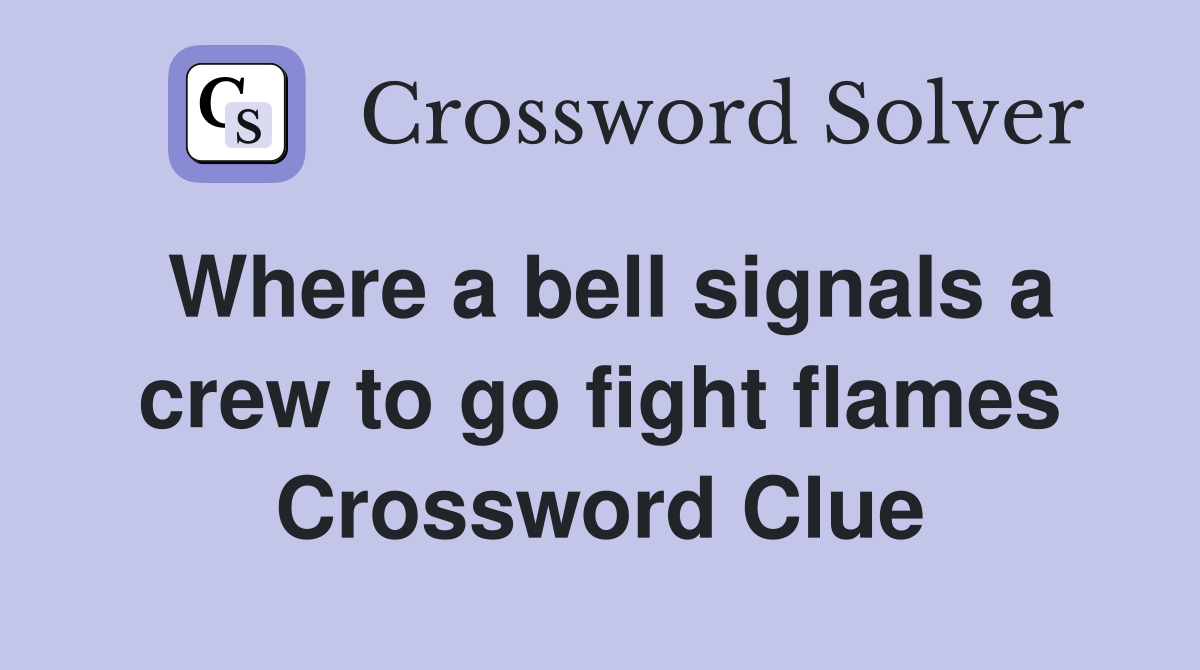 Where a bell signals a crew to go fight flames Crossword Clue