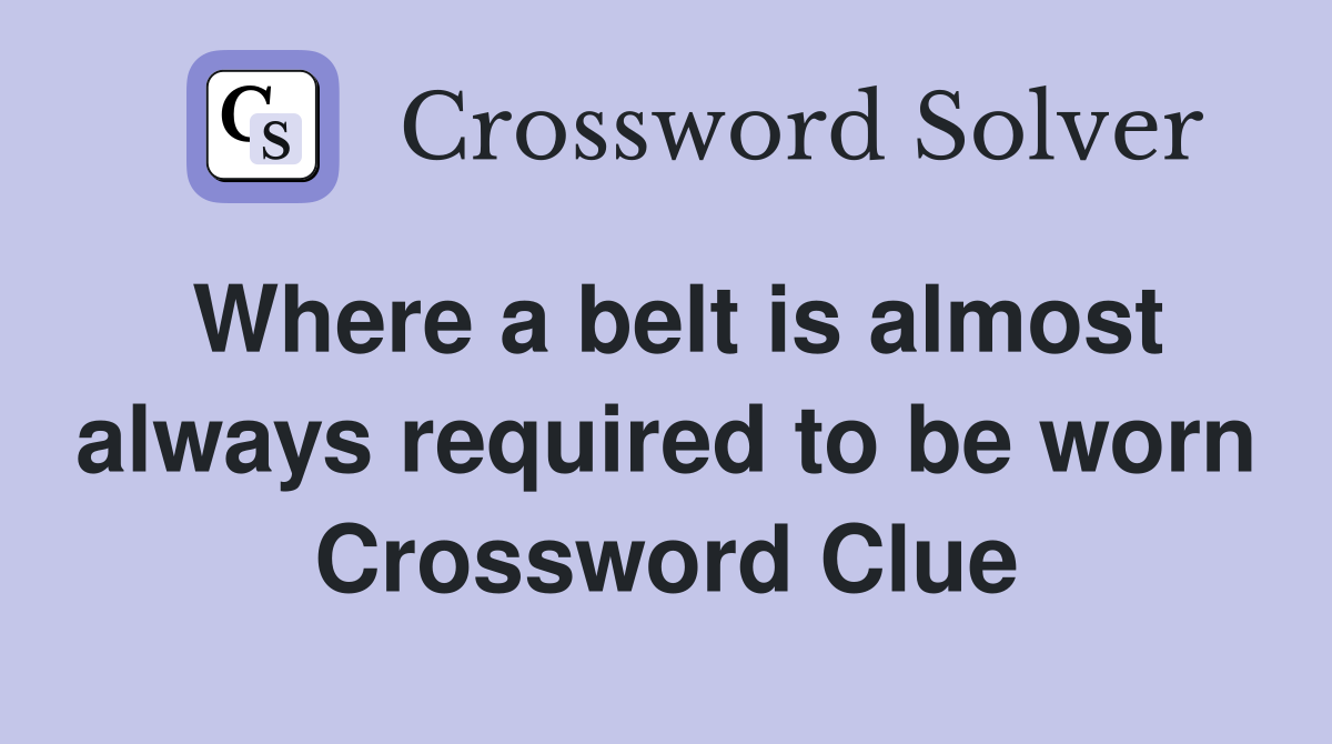 Where a belt is almost always required to be worn Crossword Clue