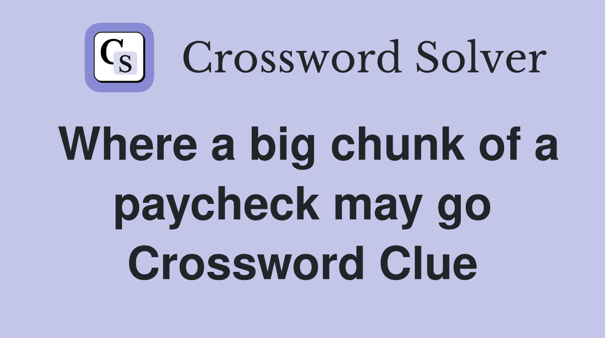 Where a big chunk of a paycheck may go Crossword Clue