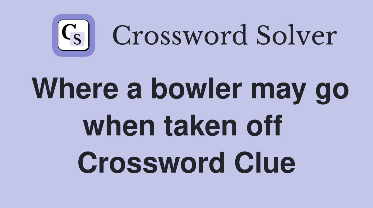 Where a bowler may go when taken off  Crossword Clue