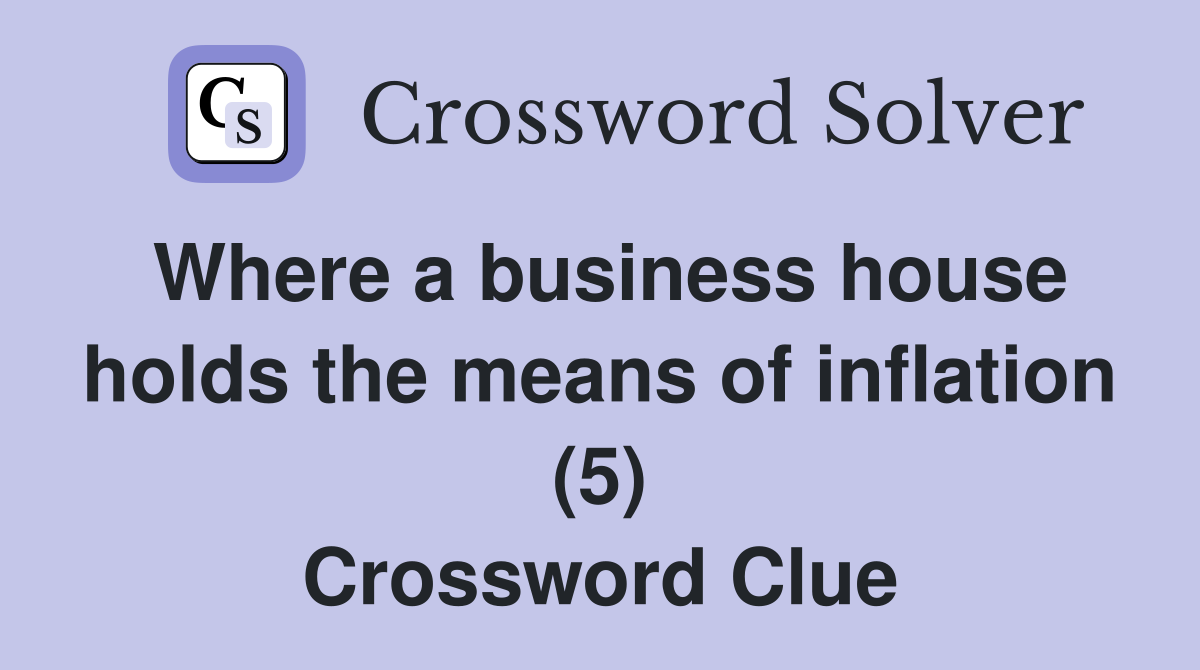 Where a business house holds the means of inflation (5) Crossword Clue