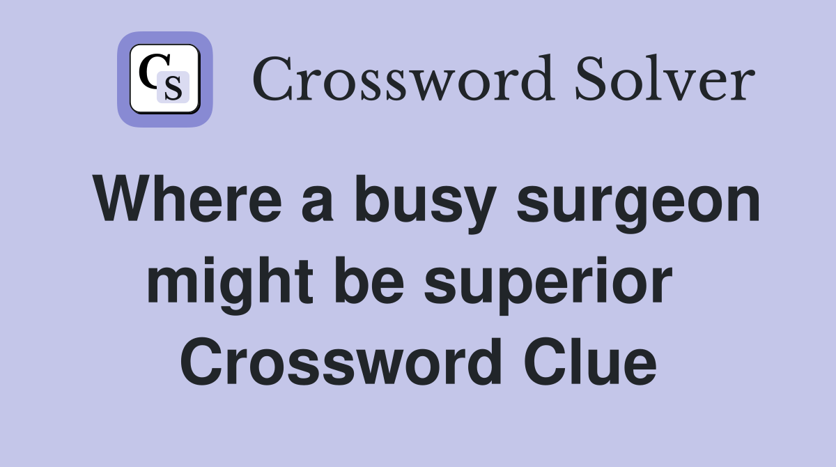 Where a busy surgeon might be superior  Crossword Clue