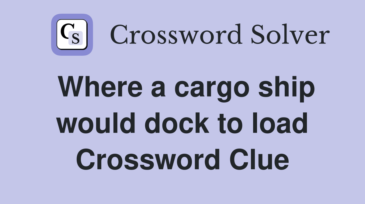 Where a cargo ship would dock to load Crossword Clue