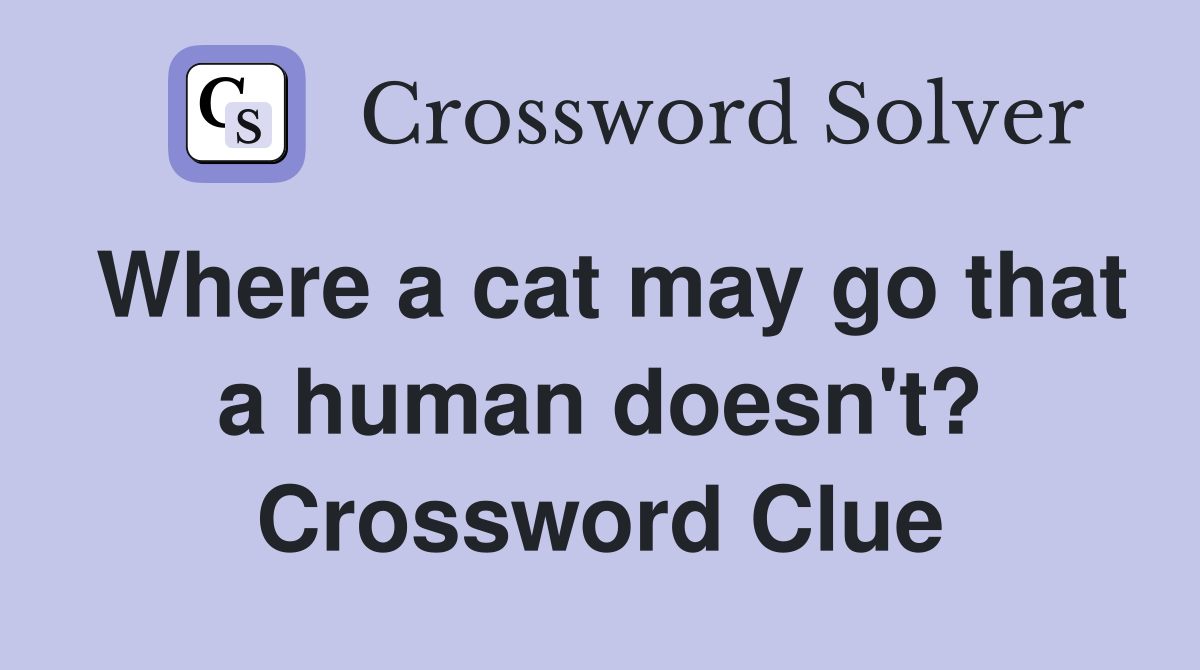 Where a cat may go that a human doesn't? Crossword Clue