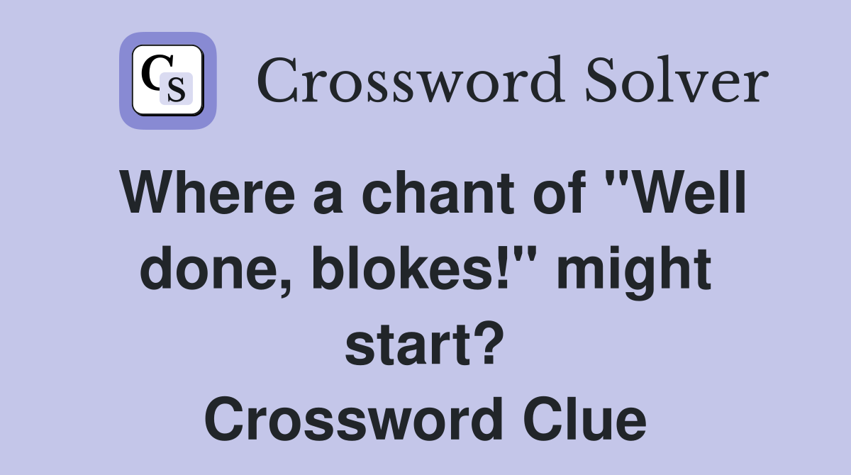 Where a chant of "Well done, blokes!" might start? Crossword Clue