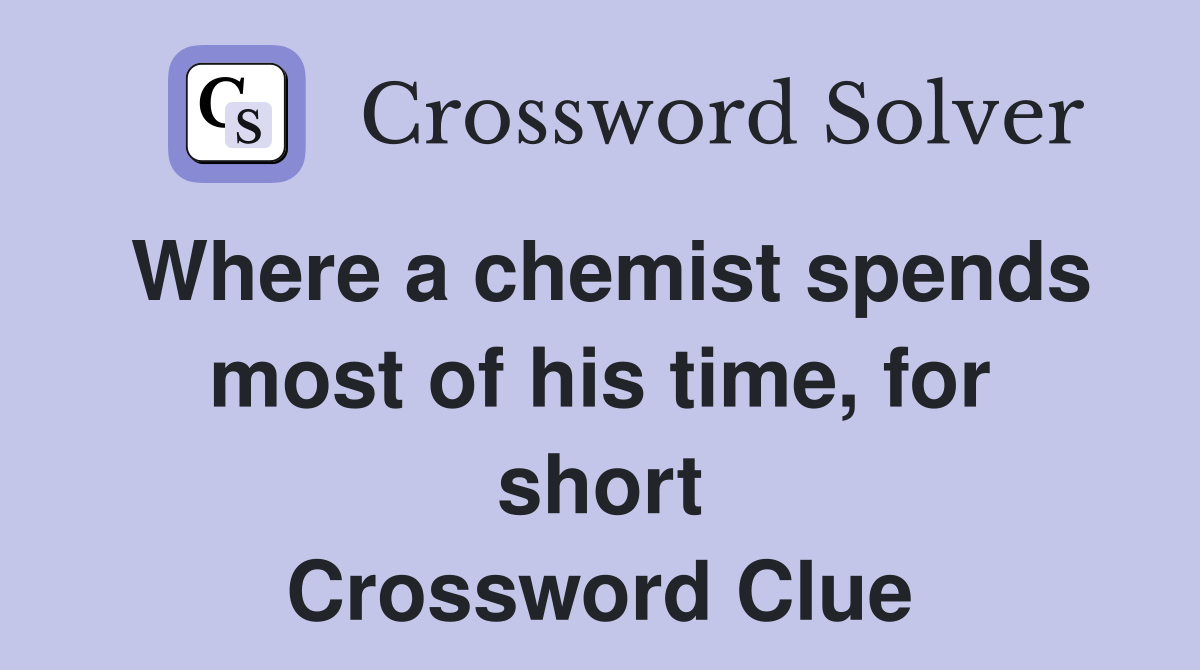 Where a chemist spends most of his time, for short Crossword Clue