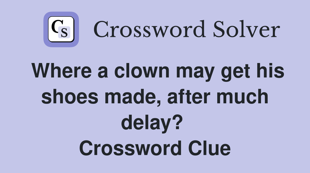 Where a clown may get his shoes made, after much delay?  Crossword Clue