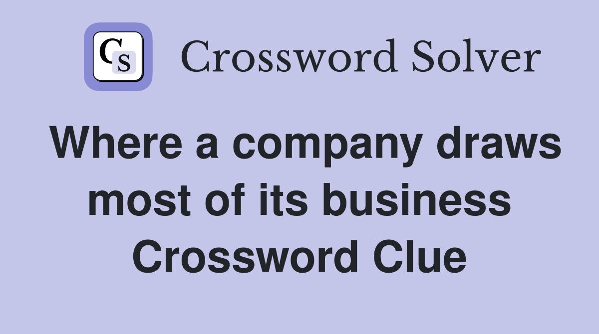 Where a company draws most of its business Crossword Clue