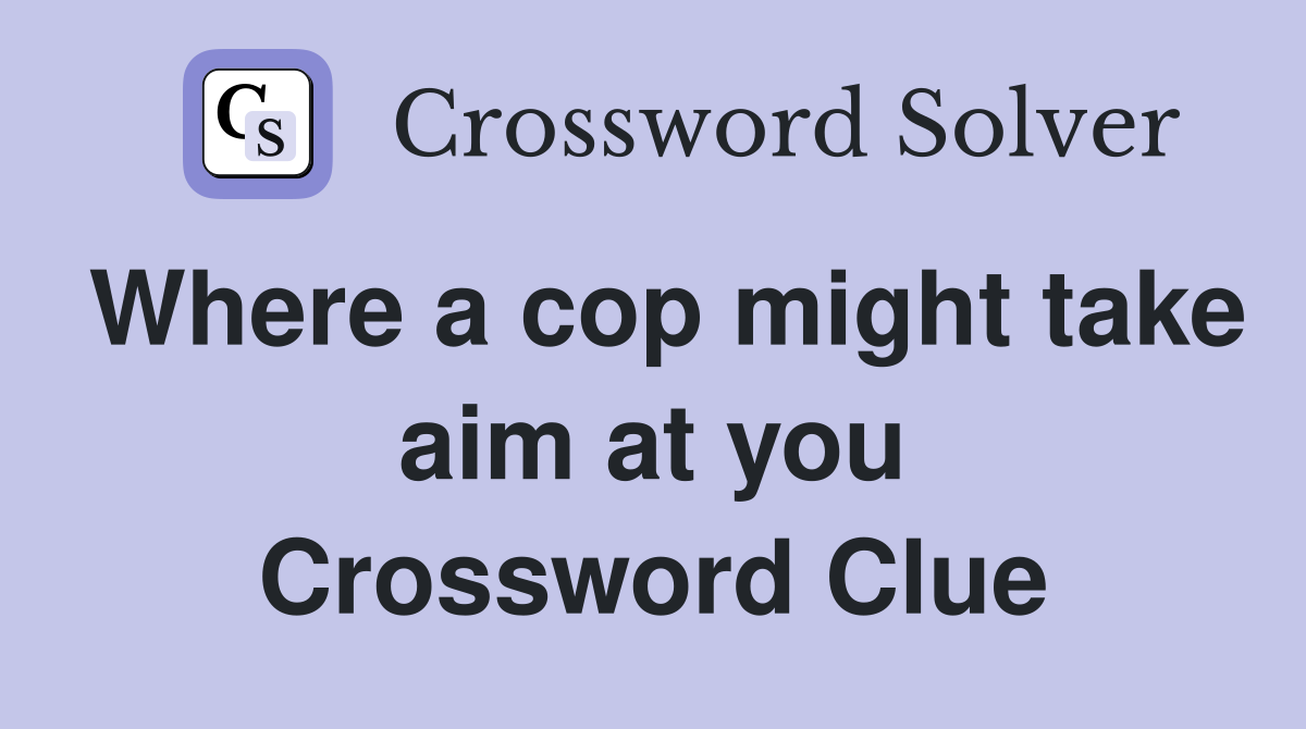 Where a cop might take aim at you Crossword Clue