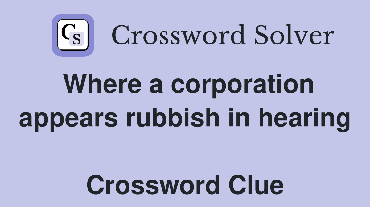 Where a corporation appears rubbish in hearing  Crossword Clue