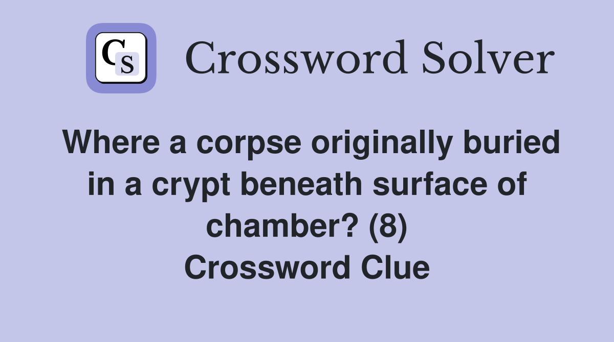 Where a corpse originally buried in a crypt beneath surface of chamber? (8) Crossword Clue