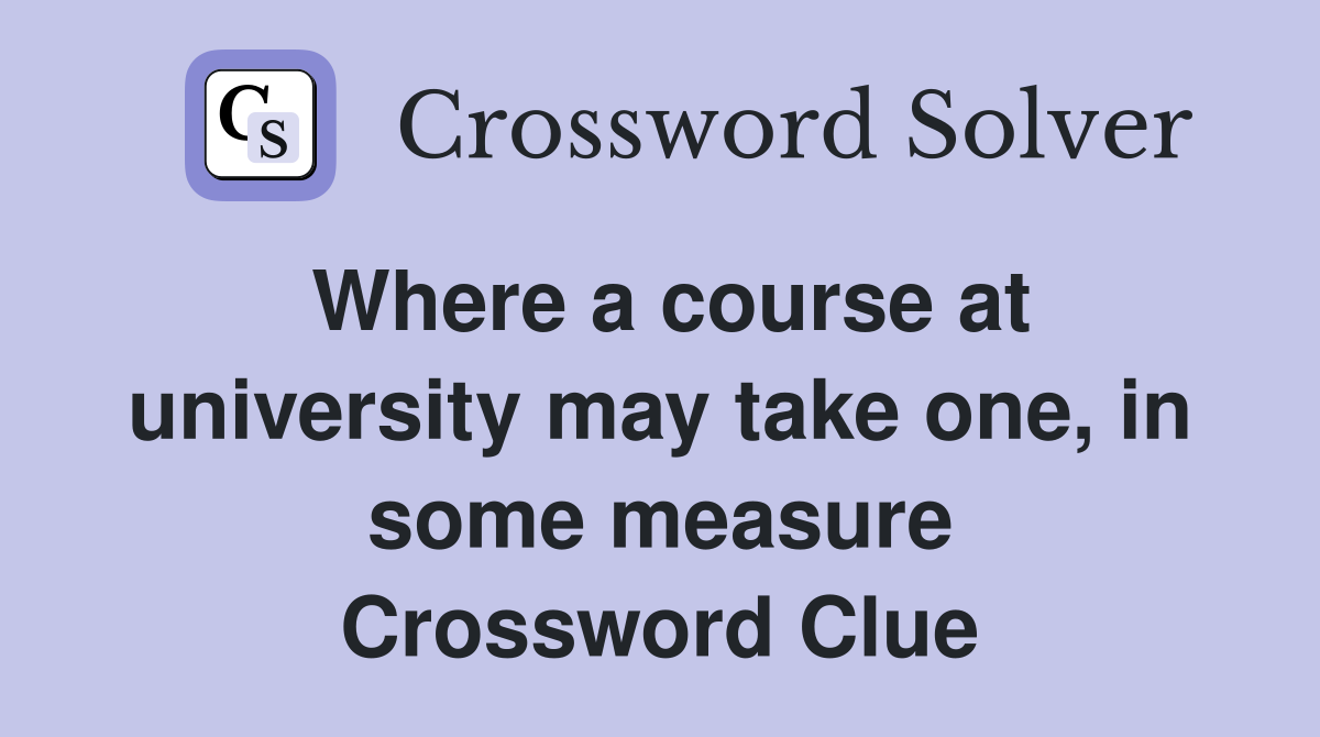 Where a course at university may take one, in some measure Crossword Clue