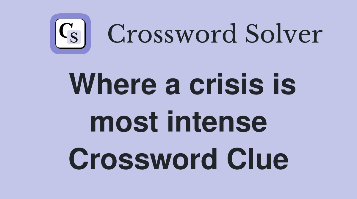 Where a crisis is most intense Crossword Clue