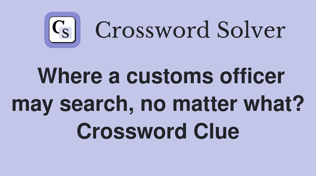Where a customs officer may search, no matter what? Crossword Clue