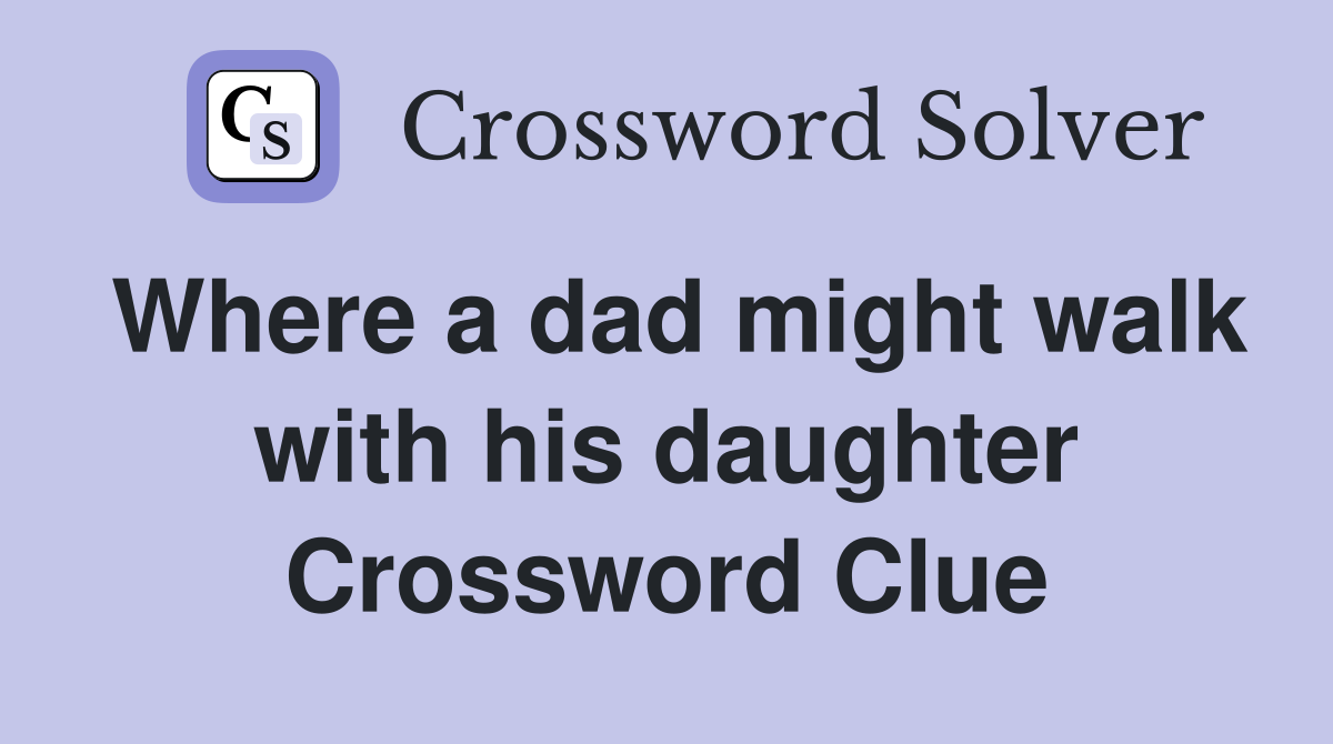 Where a dad might walk with his daughter Crossword Clue