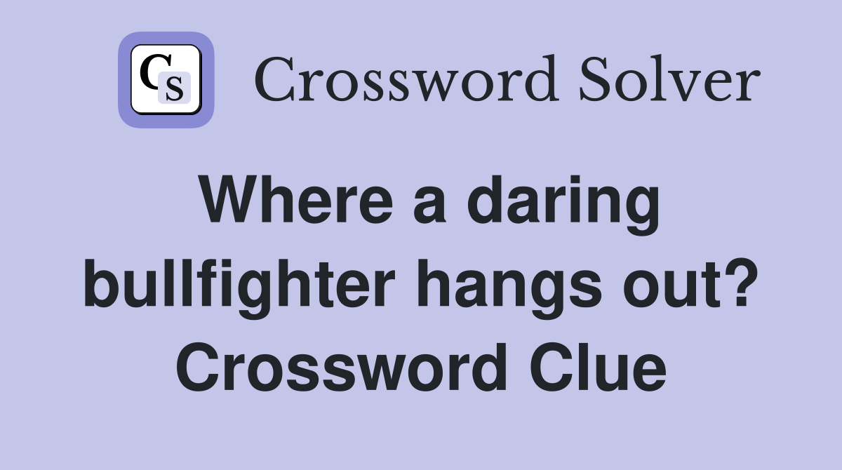 Where a daring bullfighter hangs out? Crossword Clue