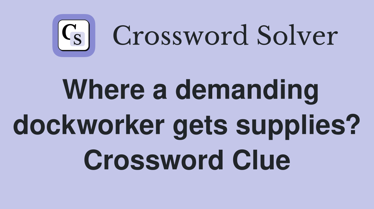 Where a demanding dockworker gets supplies? Crossword Clue