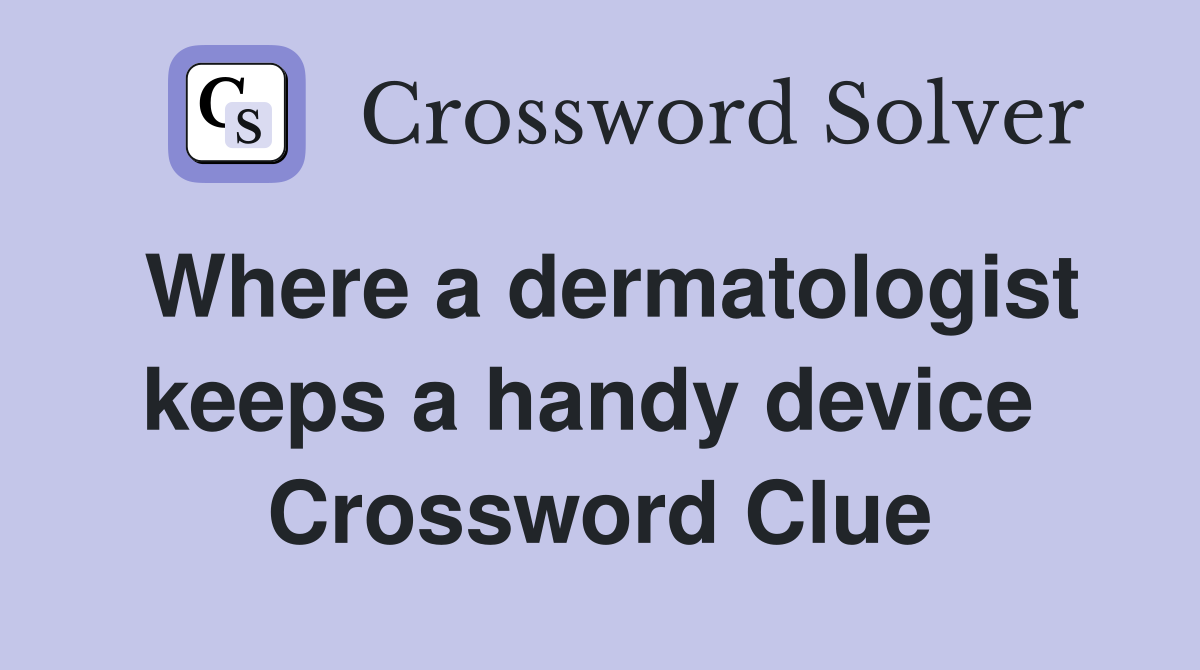 Where a dermatologist keeps a handy device  Crossword Clue