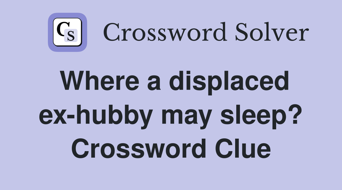 Where a displaced ex-hubby may sleep? Crossword Clue