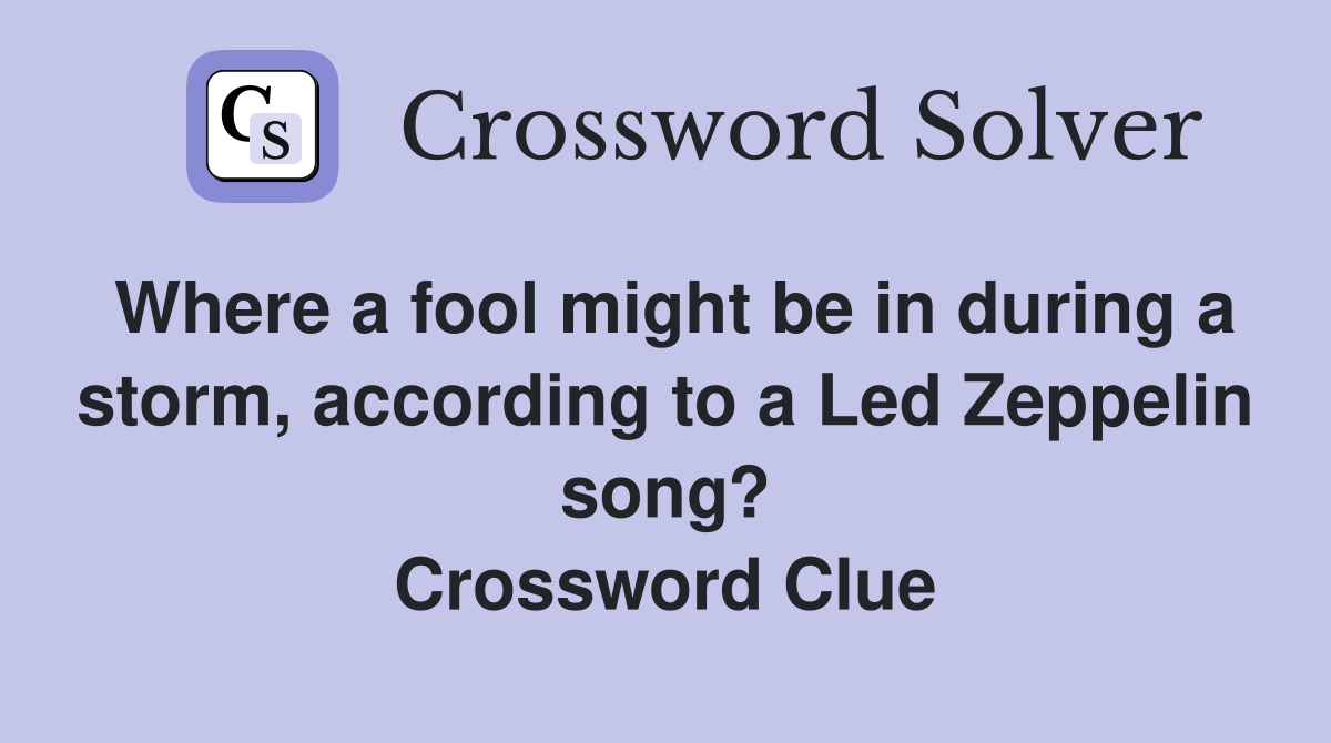 Where a fool might be in during a storm, according to a Led Zeppelin song? Crossword Clue