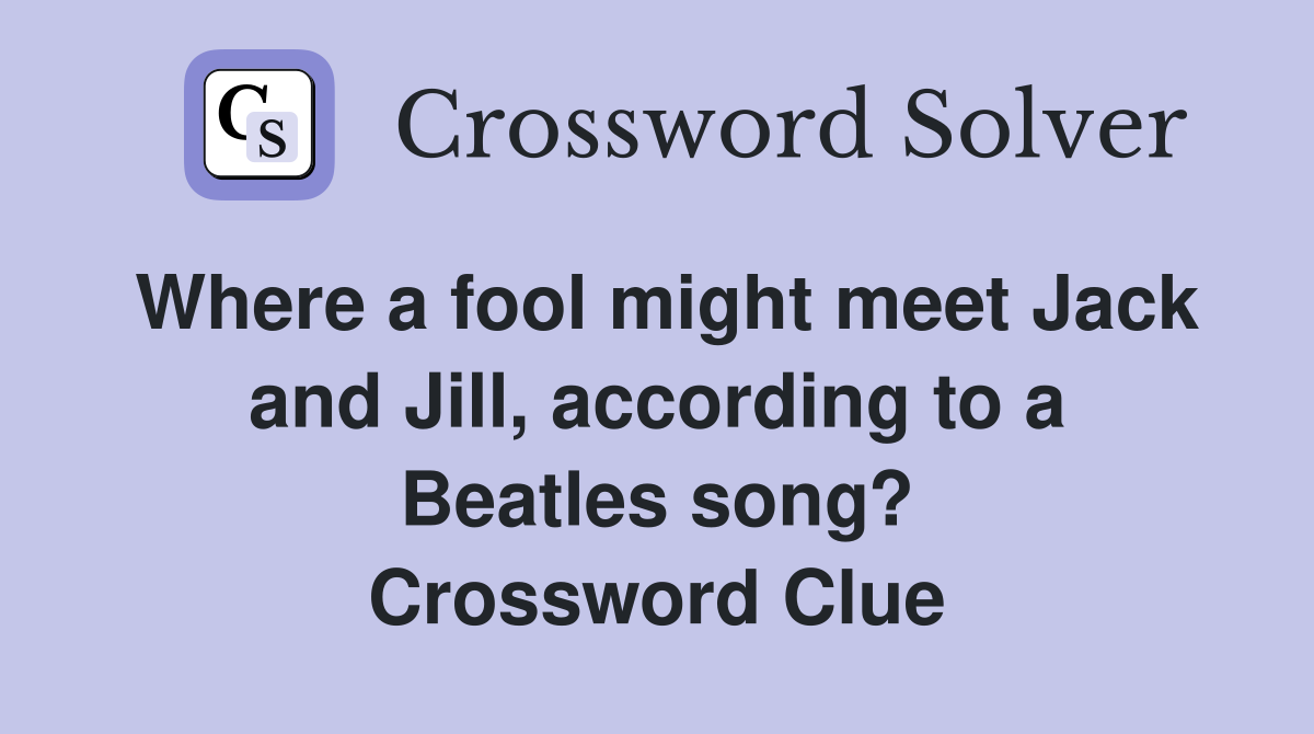 Where a fool might meet Jack and Jill, according to a Beatles song? Crossword Clue