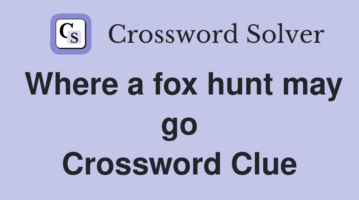 Where a fox hunt may go Crossword Clue