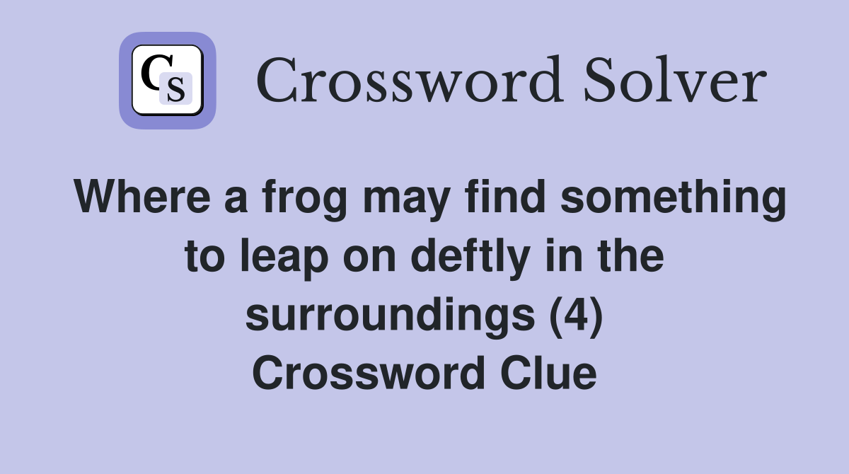 Where a frog may find something to leap on deftly in the surroundings (4) Crossword Clue