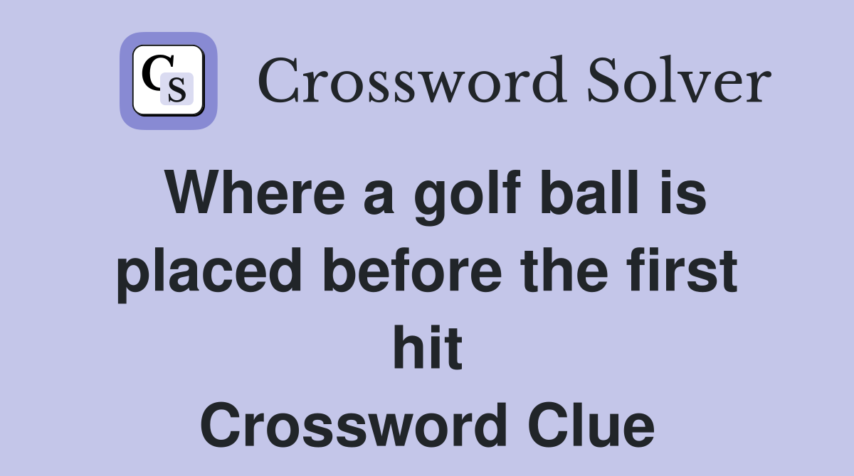 Where a golf ball is placed before the first hit Crossword Clue