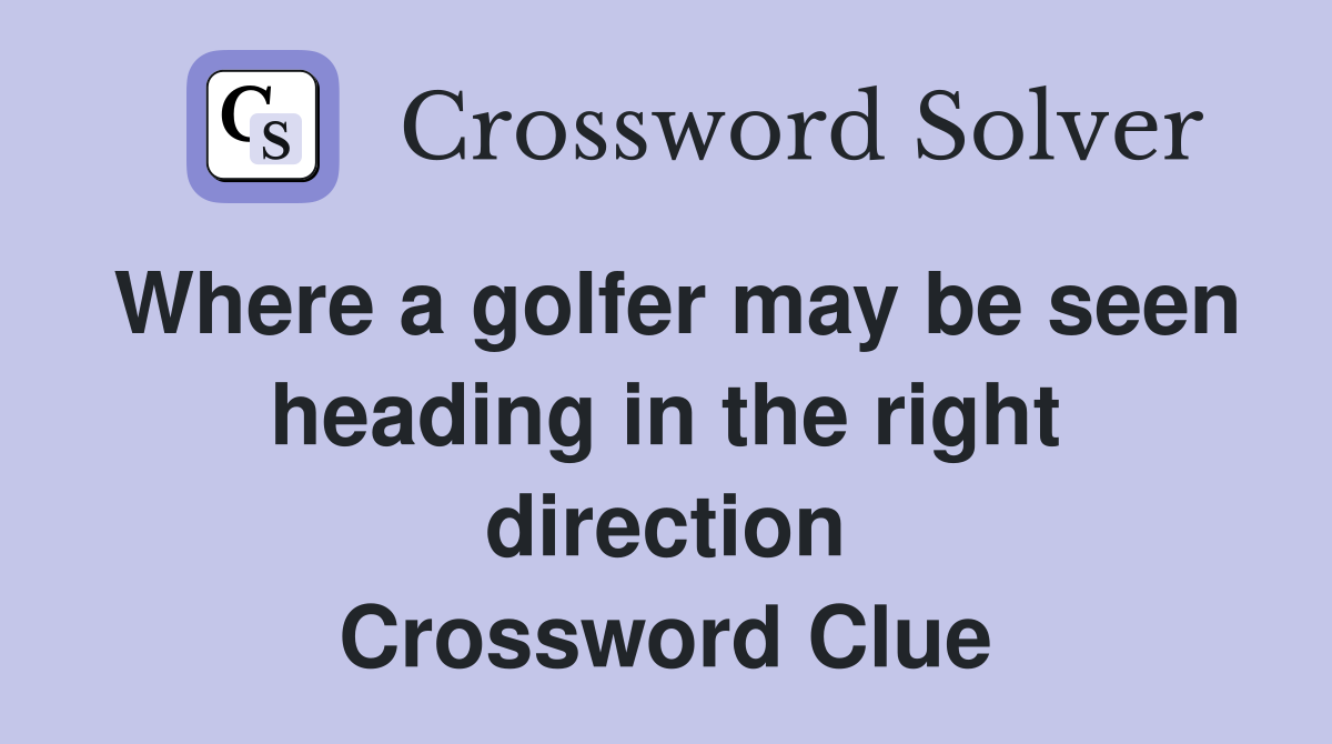 Where a golfer may be seen heading in the right direction Crossword Clue