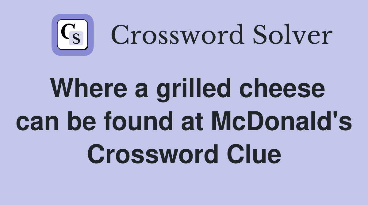 Where a grilled cheese can be found at McDonald's Crossword Clue