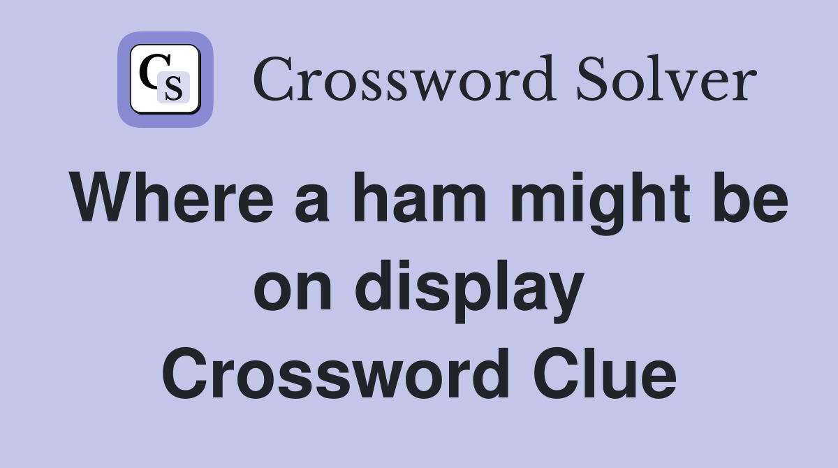 Where a ham might be on display Crossword Clue