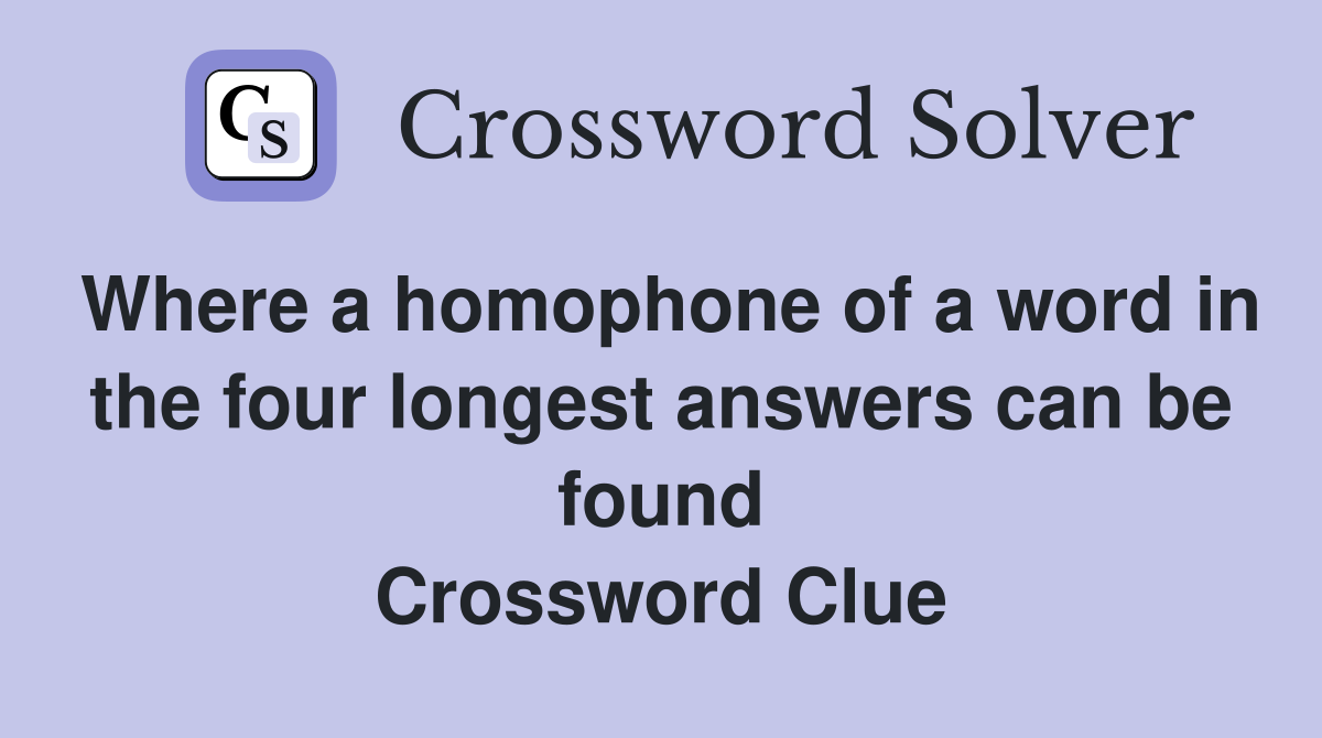 Where a homophone of a word in the four longest answers can be found Crossword Clue