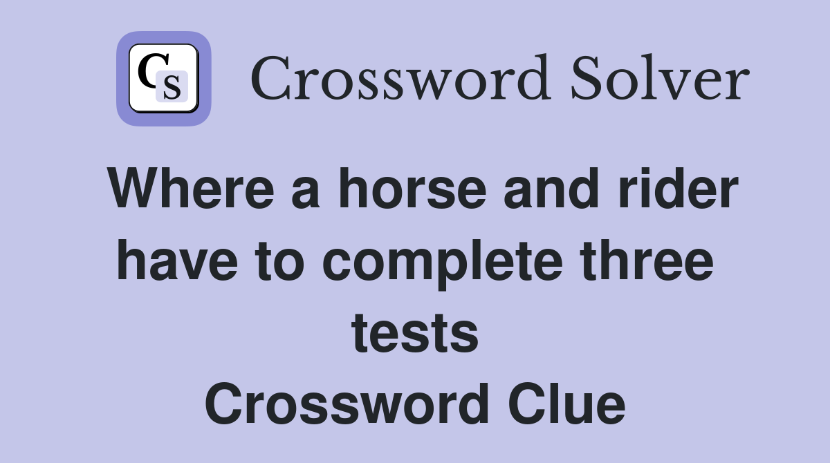 Where a horse and rider have to complete three tests Crossword Clue