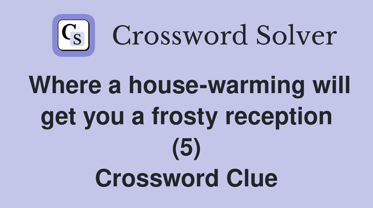 Where a house-warming will get you a frosty reception (5) Crossword Clue