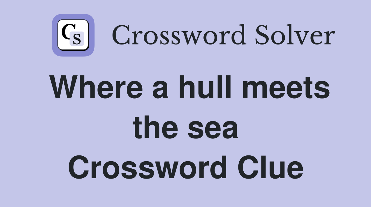 Where a hull meets the sea Crossword Clue