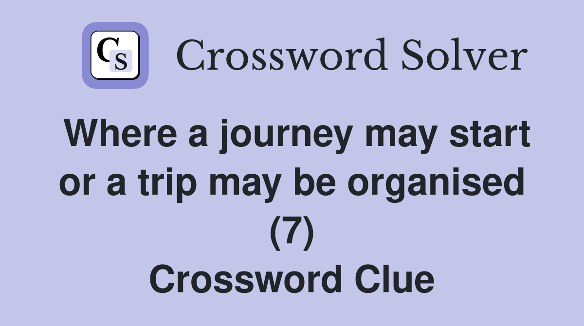 Where a journey may start or a trip may be organised (7) Crossword Clue