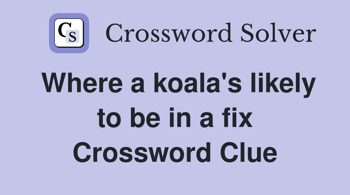 Where a koala's likely to be in a fix Crossword Clue