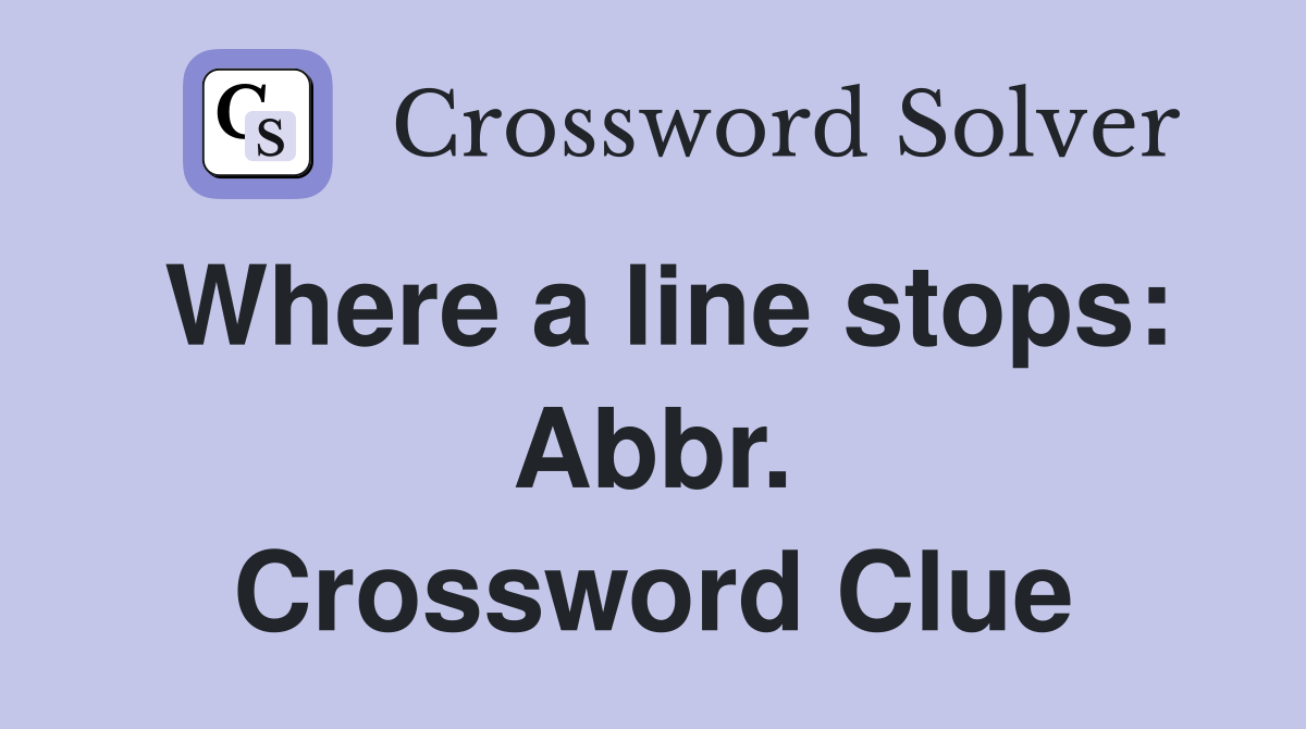 Where a line stops: Abbr. Crossword Clue