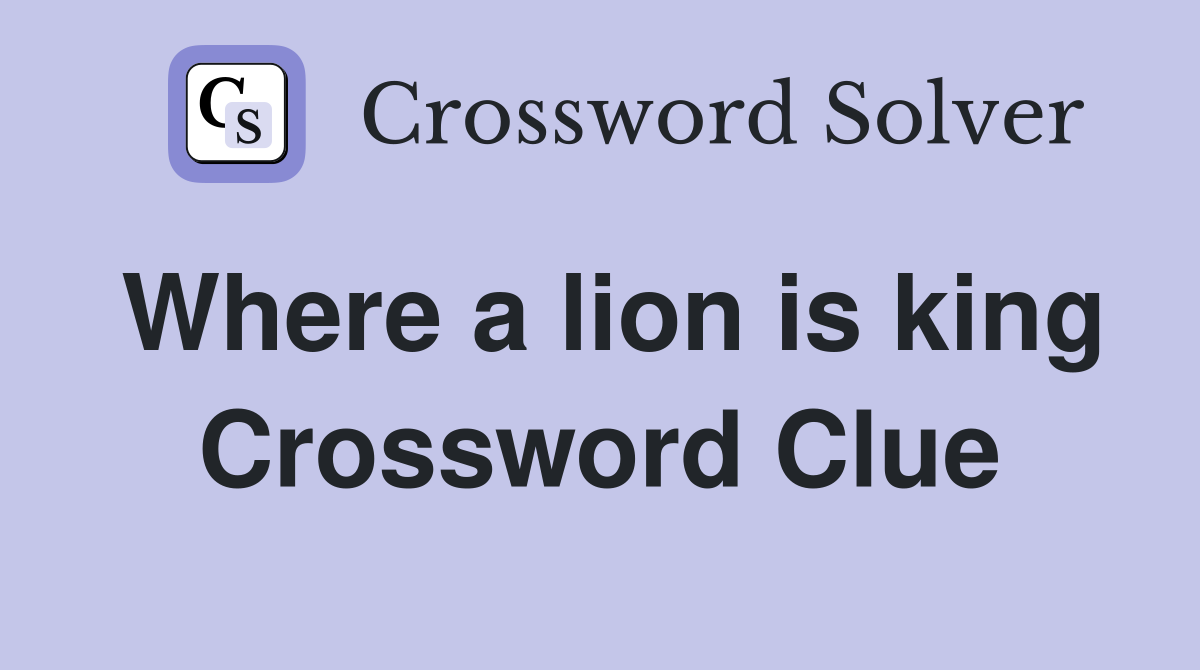 Where a lion is king Crossword Clue