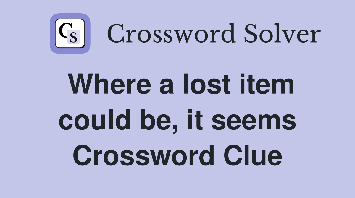 Where a lost item could be, it seems Crossword Clue