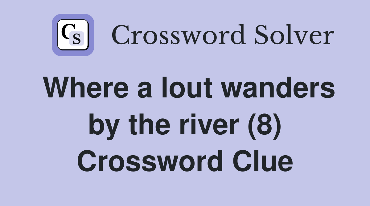 Where a lout wanders by the river (8) Crossword Clue