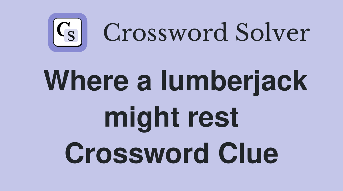 Where a lumberjack might rest Crossword Clue